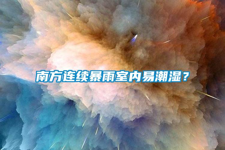 南方連續(xù)暴雨室內(nèi)易潮濕？