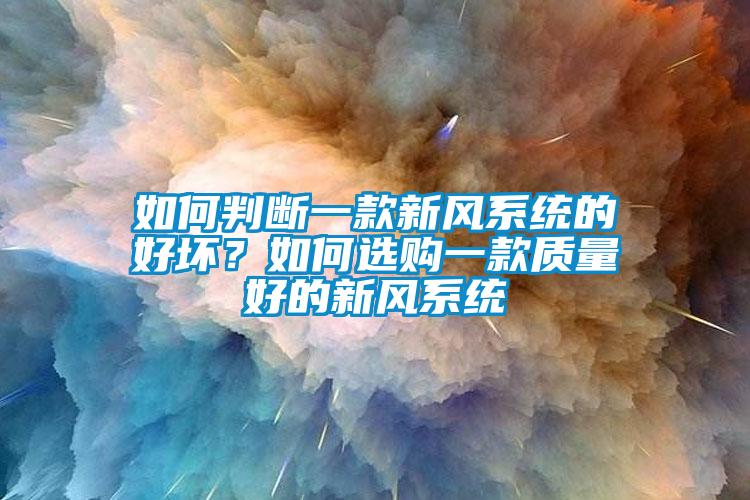 如何判斷一款新風系統(tǒng)的好壞？如何選購一款質量好的新風系統(tǒng)