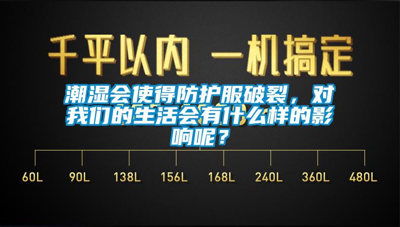 潮濕會(huì)使得防護(hù)服破裂，對(duì)我們的生活會(huì)有什么樣的影響呢？