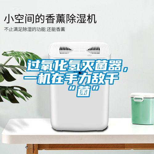 過(guò)氧化氫滅菌器，一機(jī)在手力敵千“菌”