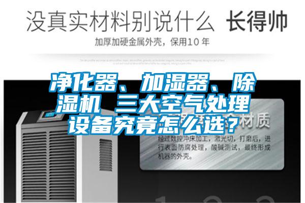 凈化器、加濕器、除濕機 三大空氣處理設備究竟怎么選？