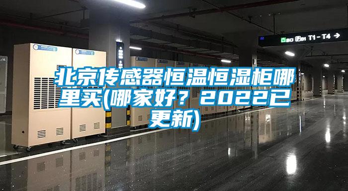 北京傳感器恒溫恒濕柜哪里買(哪家好？2022已更新)