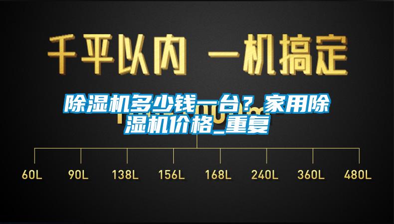 除濕機多少錢一臺？家用除濕機價格_重復(fù)