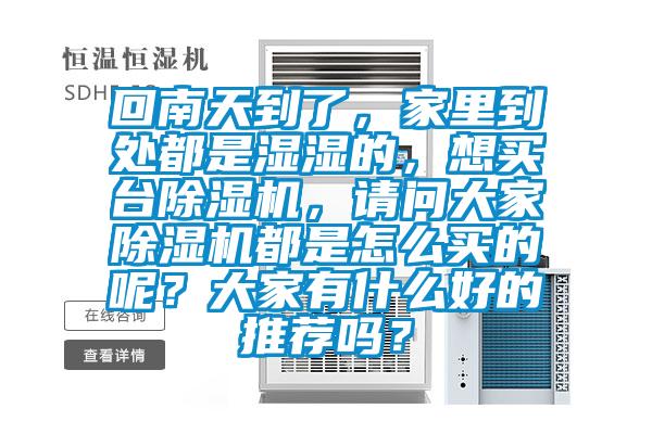 回南天到了，家里到處都是濕濕的，想買臺除濕機，請問大家除濕機都是怎么買的呢？大家有什么好的推薦嗎？