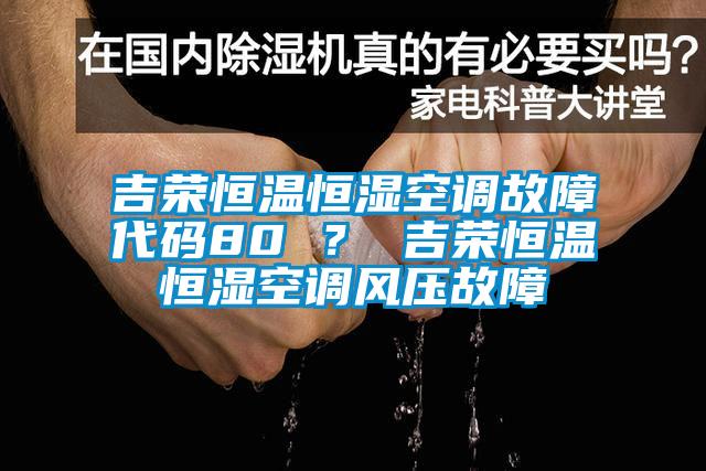 吉榮恒溫恒濕空調故障代碼80 ？ 吉榮恒溫恒濕空調風壓故障