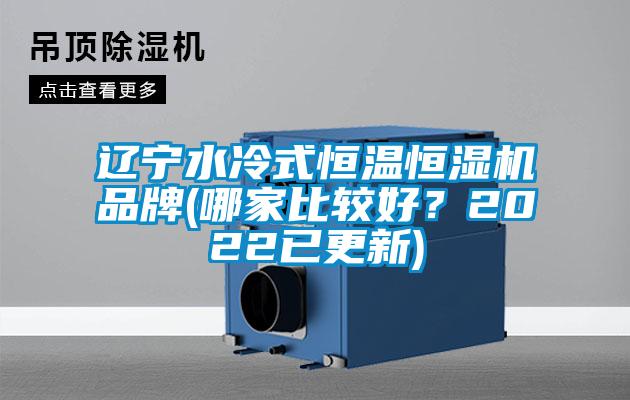 遼寧水冷式恒溫恒濕機(jī)品牌(哪家比較好？2022已更新)