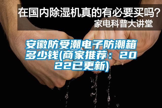 安徽防受潮電子防潮箱多少錢(商家推薦：2022已更新)