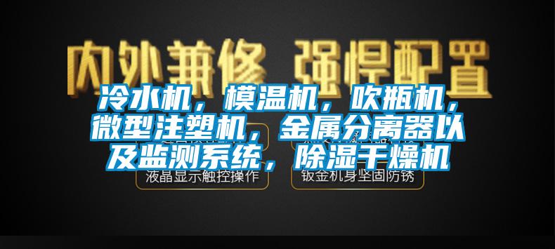 冷水機(jī)，模溫機(jī)，吹瓶機(jī)，微型注塑機(jī)，金屬分離器以及監(jiān)測(cè)系統(tǒng)，除濕干燥機(jī)