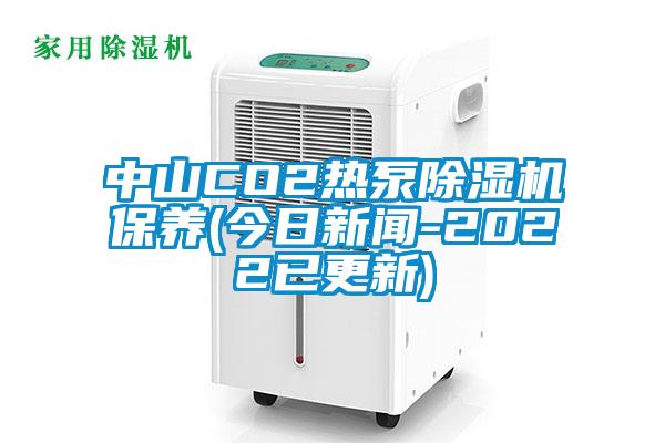 中山CO2熱泵除濕機(jī)保養(yǎng)(今日新聞-2022已更新)