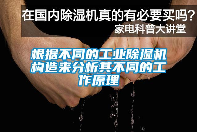 根據(jù)不同的工業(yè)除濕機構(gòu)造來分析其不同的工作原理