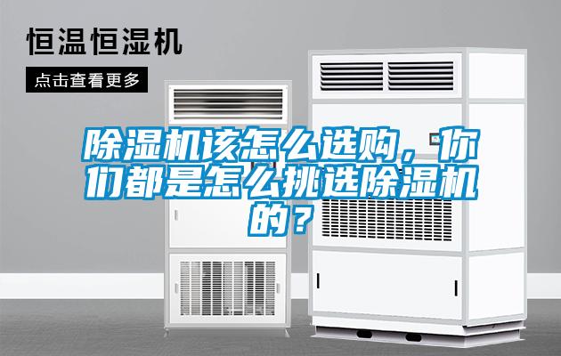 除濕機(jī)該怎么選購(gòu)，你們都是怎么挑選除濕機(jī)的？