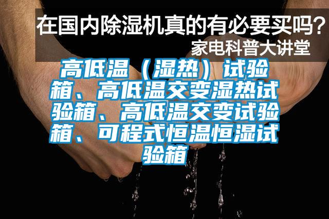 高低溫（濕熱）試驗箱、高低溫交變濕熱試驗箱、高低溫交變試驗箱、可程式恒溫恒濕試驗箱