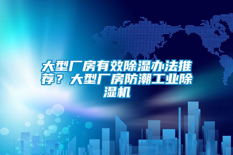 大型廠房有效除濕辦法推薦？大型廠房防潮工業(yè)除濕機(jī)