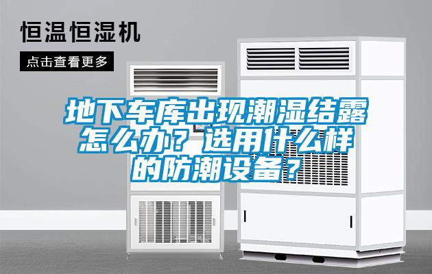 地下車庫出現(xiàn)潮濕結(jié)露怎么辦？選用什么樣的防潮設備？