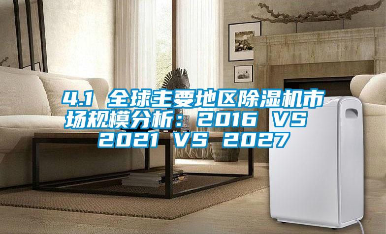 4.1 全球主要地區(qū)除濕機市場規(guī)模分析：2016 VS 2021 VS 2027