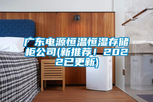 廣東電源恒溫恒濕存儲(chǔ)柜公司(新推薦！2022已更新)