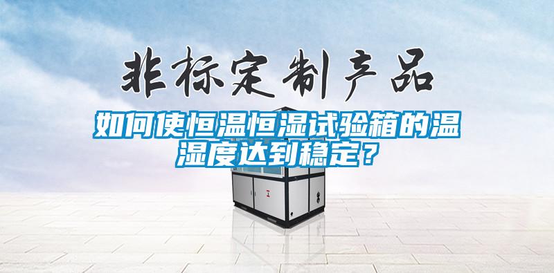 如何使恒溫恒濕試驗箱的溫濕度達(dá)到穩(wěn)定？