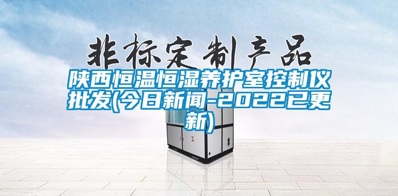 陜西恒溫恒濕養(yǎng)護室控制儀批發(fā)(今日新聞-2022已更新)