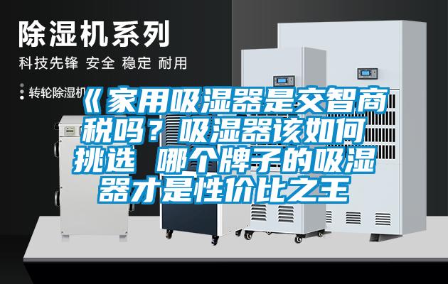 《家用吸濕器是交智商稅嗎？吸濕器該如何挑選 哪個牌子的吸濕器才是性價比之王