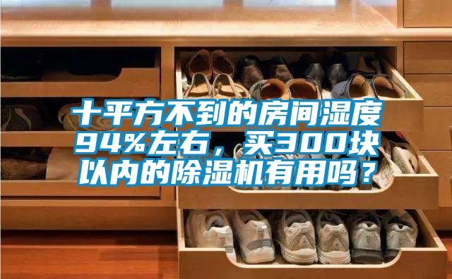 十平方不到的房間濕度94%左右，買300塊以內(nèi)的除濕機(jī)有用嗎？