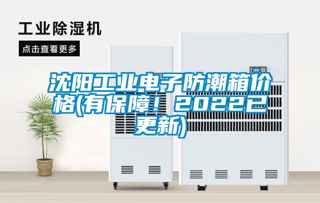 沈陽工業(yè)電子防潮箱價格(有保障！2022已更新)