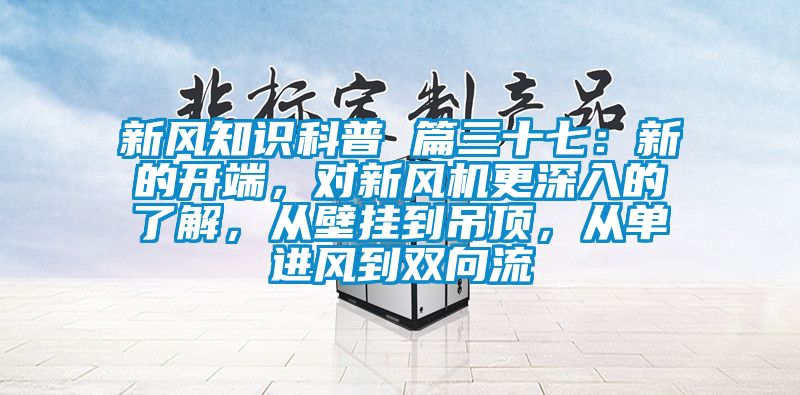 新風知識科普 篇三十七：新的開端，對新風機更深入的了解，從壁掛到吊頂，從單進風到雙向流