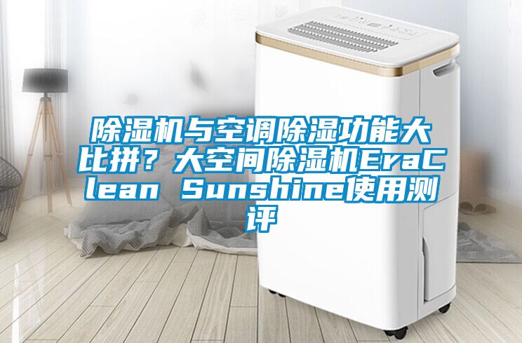 除濕機(jī)與空調(diào)除濕功能大比拼？大空間除濕機(jī)EraClean Sunshine使用測評