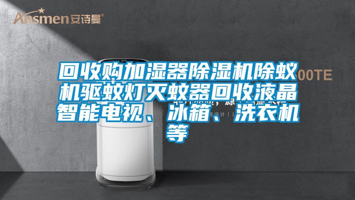 回收購加濕器除濕機除蟻機驅蚊燈滅蚊器回收液晶智能電視、冰箱、洗衣機等