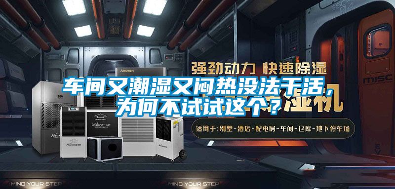 車間又潮濕又悶熱沒法干活，為何不試試這個？