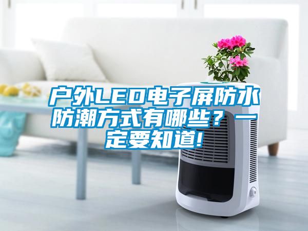 戶外LED電子屏防水防潮方式有哪些？一定要知道!